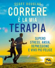 Correre è la mia terapia. Supero stress, ansia, depressione e vivo più felice