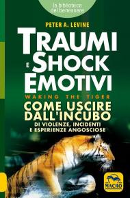 Traumi e shock emotivi. Come uscire dall'incubo di violenze, incidenti e esperienze angosciose