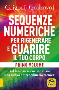 Sequenze numeriche per rigenerare e guarire il tuo corpo. Vol. 1: Previeni l'usura degli anni e guarisci organi, tessuti e muscoli.