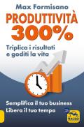 Produttività 300%. Semplifica il tuo business: libera il tuo tempo