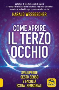 Come aprire il terzo occhio. Sviluppare sesto senso e facoltà extra-sensoriali