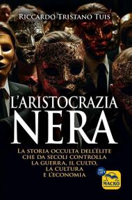 L'aristocrazia nera. La storia occulta dell'élite che da secoli controlla la guerra, il culto, la cultura e l'economia