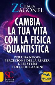 Cambia la tua vita con la fisica quantistica. Per una nuova percezione della realtà, di se stessi e delle relazioni