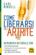 Come liberarsi dell'artrite. In maniera naturale con: una dieta speciale, integratori e rimedi erboristici, semplici esercizi per attenuare il dolore artritico