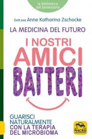 I nostri amici batteri. Guarisci naturalmente con la terapia del microbioma