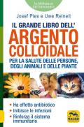 Grande libro dell'argento colloidale. Per la salute delle persone, degli animali e delle piante (Il)