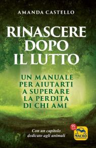 Rinascere dopo il lutto. Un manuale per aiutarti a superare la perdita di chi ami