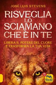 Risveglia lo sciamano che è in te. Libera il potere del cuore e trasforma la tua vita