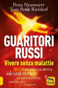 Guaritori russi. Vivere senza malattie. Grigorij Grabovoj, Arcadij Petrov, Pjotr Elkunoviz, Serge Kolzov, Igor Arep Jev