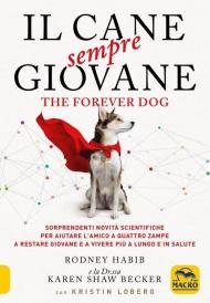 Il cane sempre giovane. The Forever Dog. Sorprendenti novità scientifiche per aiutare l'amico a quattro zampe a restare giovane e a vivere più a lungo e in salute