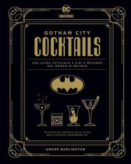 Gotham City cocktails. Una guida ufficiale a cibi e bevande dal mondo di Batman