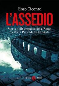 L' assedio. Storia della criminalità a Roma da Porta Pia a Mafia capitale