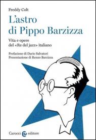 L' astro di Pippo Barzizza. Vita e opere del «Re del jazz» italiano