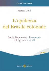 Opulenza del Brasile coloniale. Storia di un trattato di economia e del gesuita Antonil (L')