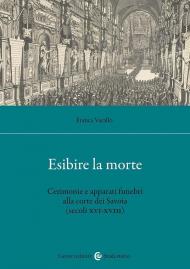 Esibire la morte. Cerimonie e apparati funebri alla corte dei Savoia (secoli XVI-XVIII)