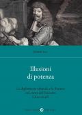 Illusioni di potenza. La diplomazia sabauda e la Francia nel cuore del Seicento (1630-1648)