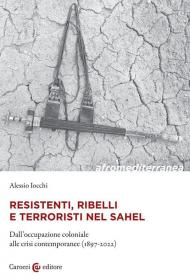 Resistenti, ribelli e terroristi nel Sahel. Dall'occupazione coloniale alle crisi contemporanee (1897-2022)