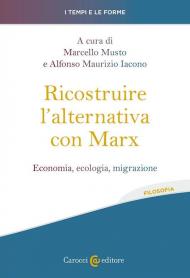 Ricostruire l'alternativa con Marx. Economia, ecologia, migrazione
