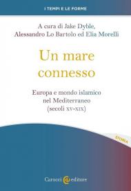 Un mare connesso. Europa e mondo islamico nel Mediterraneo (secoli XV-XIX)