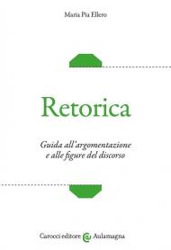 Retorica. Guida all'argomentazione e alle figure del discorso