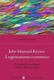 John Maynard Keynes: il ragionamento economico. Complessità, incertezza, felicità, dilemmi tragici