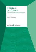 Il digitale per i musei. Comunicazione, fruizione, valorizzazione