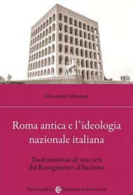 Roma antica e l'ideologia nazionale italiana. Trasformazioni di una città dal Risorgimento al fascismo