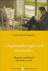 «Aspettando cogli occhi una parola». Biografia intellettuale di Emilio Cecchi
