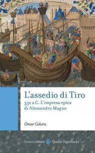 L'assedio di Tiro. 332 a.C. L'impresa epica di Alessandro Magno