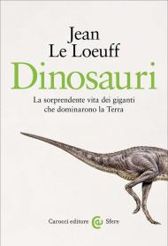 Dinosauri. La sorprendente vita dei giganti che dominarono la Terra