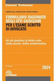 Formulario ragionato degli atti giudiziari per l'esame scritto di avvocato. Gli atti giudiziari di diritto civile, diritto penale, diritto amministrativo