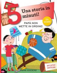 Papà non mette in ordine! Una storia in 5 minuti! Ediz. a colori