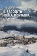 Il racconto della montagna nella pittura tra Ottocento e Novecento. Catalogo della mostra (Conegliano, 6 marzo-5 luglio 2020). Ediz. a colori