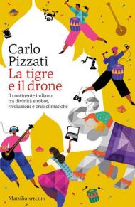 La tigre e il drone. Il continente indiano tra divinità e robot, rivoluzioni e crisi climatiche