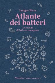 Atlante dei batteri. Un mondo di bellezza contagiosa