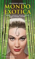 Mondo Exotica. Suoni, visioni e manie della rivoluzione Lounge. Nuova ediz.