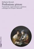 Professione pittore. Produttività, organizzazione e gestione a Bologna tra Cinque e Seicento