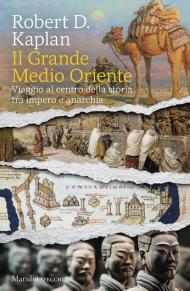 Il grande Medio Oriente. Viaggio al centro della storia tra impero e anarchia