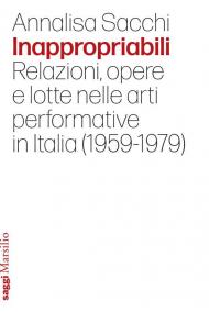 Inappropriabili. Relazioni, opere e lotte nelle arti performative in Italia (1959-1979)