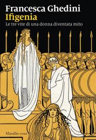 Ifigenia. Le tre vite di una donna diventata mito