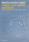 Lettere a un nipote sull'Iliade. La pace, la guerra e il futuro degli antichi