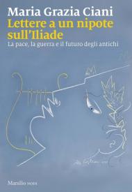 Lettere a un nipote sull'Iliade. La pace, la guerra e il futuro degli antichi