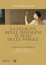 La felicità delle immagini, il peso delle parole. Cinque esercizi di lettura di Moravia, Volponi, Pasolini, Calvino, Celati