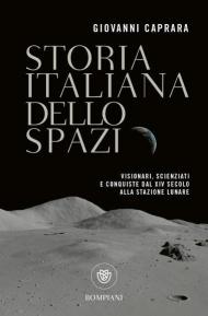 Storia italiana dello spazio. Visionari, scienziati e conquiste dal XIV secolo alla stazione lunare