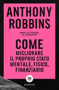 Come migliorare il proprio stato mentale, fisico e finanziario. Manuale di psicologia del cambiamento