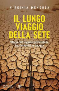 Il lungo viaggio della sete. Storia del legame primordiale tra l'umanità e l'acqua