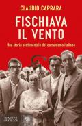 Fischiava il vento. Una storia sentimentale del comunismo italiano