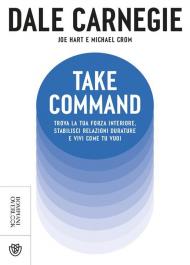 Take command. Trova la tua forza interiore, stabilisci relazioni durature e vivi come vuoi tu