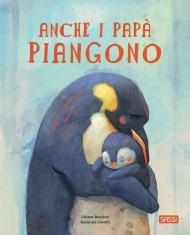 Anche i papà piangono. Picture books. Ediz. a colori