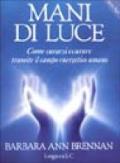 Mani di luce. Come curarsi e curare tramite il campo energetico umano